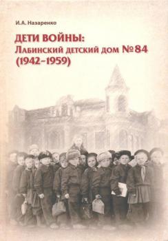 Дети войны: Лабинский детский дом № 84 (1942-1959): сборник воспоминаний