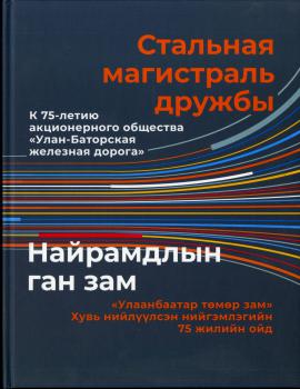 Стальная магистраль дружбы : К 75-летию акционерного общества «Улан-Баторская железная дорога». 