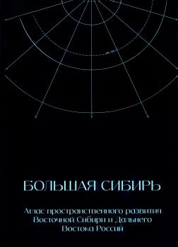 Большая Сибирь : Атлас пространственного развития Восточной Сибири и Дальнего Востока России. — Москва : АНО 