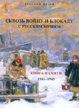 Сквозь войну и блокаду с Русским музеем: книга памяти, 1941-1945: