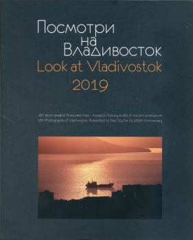 Посмотри на Владивосток = Look at Vladivostok: фотоальбом 2019: 160 фотографий Владивостока — в подарок городу в 160-й год его рождения.