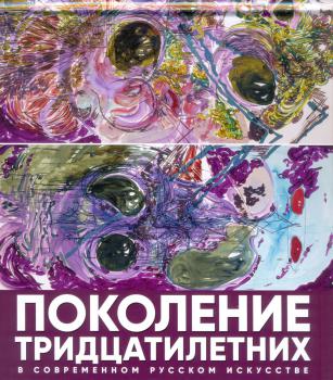 Поколение тридцатилетних в современном русском искусстве: [каталог].