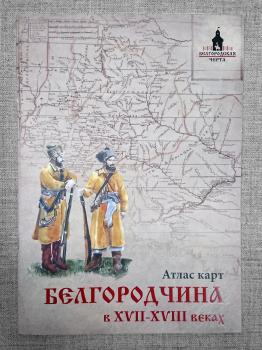 Белгородчина в XVII-XVIII веках : Атлас карт.
