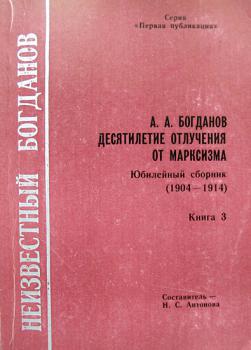 Кн. 3: А. А. Богданов. Десятилетие отлучения от марксизма: Юбилейный сборник (1904 - 1914).
