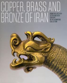 Copper, Brass and Bronze of Iran: from the late 14th to the mid-18th century in the Hermitage Collection