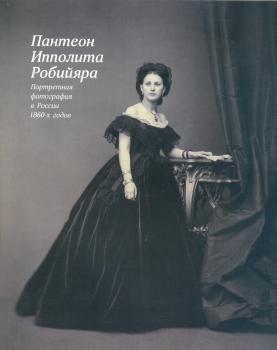 Пантеон Ипполита Робийяра: Портретная фотография в России 1860-х годов