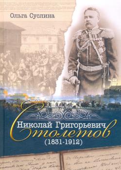 «Крещен огнем и делом»: генерал от инфантерии Н.Г. Столетов (1831-1912)