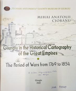 Giurgiu in the historical cartography of the great Empires : the period of wars from 1769 to 1854. - Giurgiu, 2022.