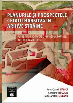 Planurile şi prospectele cetăţii Hârşova în arhive străine = Plans and prospects of Hârşova fortress in foreign archives.