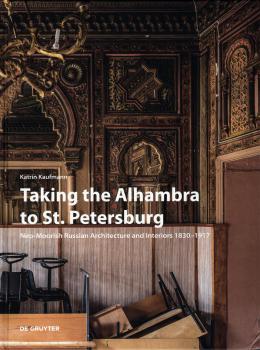Kaufmann K. Taking the Alhambra to St. Petersburg. Neo-Moorish Russian Architecture and Interiors 1830-1917