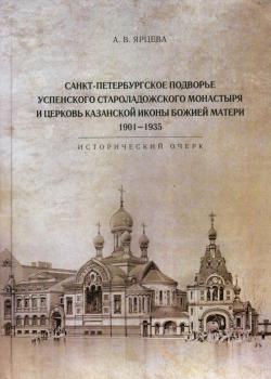 Ярцева А.В. Санкт-Петербургское подворье Успенского Староладожского монастыря и церковь Казанской иконы Божией Матери, 1901-1935: исторический очерк. 