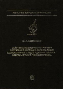 Классовский Ю.А. Действие внешнего и внутреннего облучений в условиях формирования радиоактивных следов ядерных взрывов. Вопросы этиологии и патогенеза.