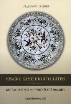 Зеленев В.И. Краски каменной палитры: краткая история флорентийской мозаики. 
