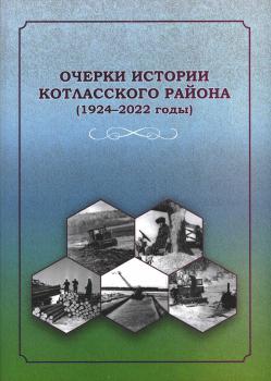 Гладких С.А., Горынцев Д.Л., Ширшова Т.А. Очерки истории Котласского района (1924-2022 годы)