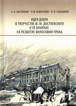 Бастрыкин А.И., Исмагилов Р.Ф., Сальников В.П. Идея добра в творчестве Ф. М. Достоевского и ее влияние на развитие философии права