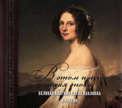   «В этом имени целая эпоха». Великая княгиня Елена Павловна в России