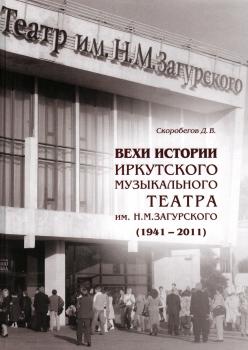 Скоробегов Д.В. Вехи истории Иркутского музыкального театра им. Н. М. Загурского (1941-2011)
